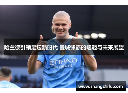 哈兰德引领足坛新时代 曼城锋霸的崛起与未来展望