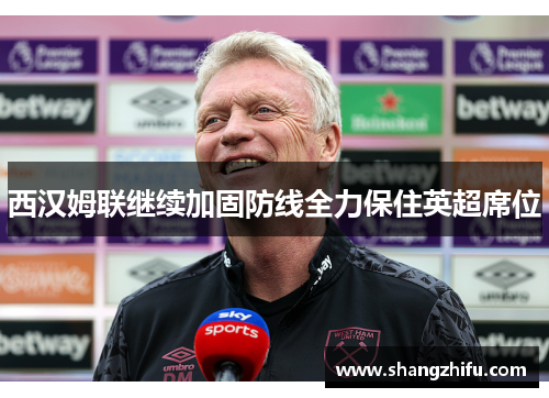 西汉姆联继续加固防线全力保住英超席位